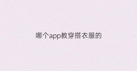 哪个app教穿搭衣服的(哪个app教穿衣搭配)