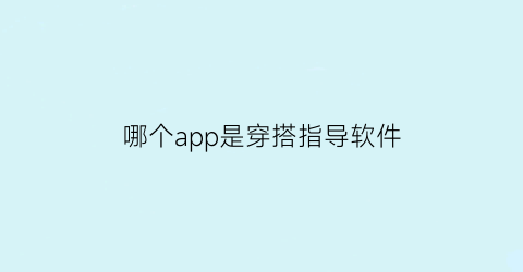 哪个app是穿搭指导软件(穿搭指南软件哪个好用)