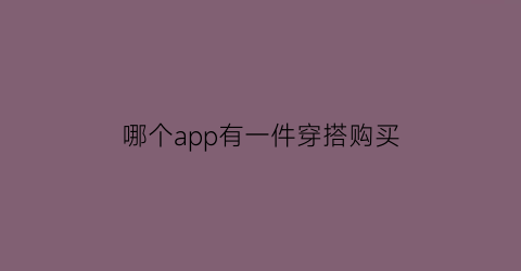 哪个app有一件穿搭购买(哪里有穿搭软件)