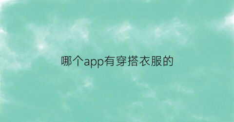 哪个app有穿搭衣服的(哪个app有穿搭衣服的app)