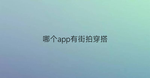 哪个app有街拍穿搭(有什么街拍app推荐)