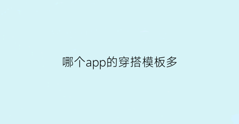 哪个app的穿搭模板多(哪些穿搭app)