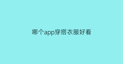 哪个app穿搭衣服好看(哪个软件穿搭好看)