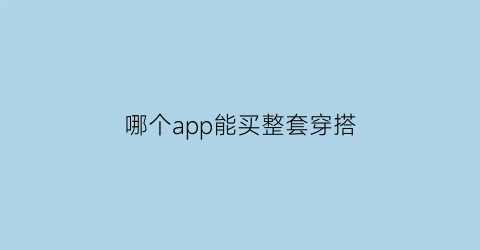 哪个app能买整套穿搭(哪里有穿搭的app)