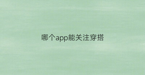 哪个app能关注穿搭(怎么关注时尚穿搭博主)