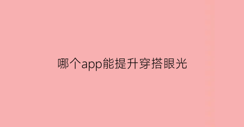 哪个app能提升穿搭眼光(提升穿搭的app)