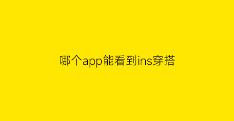 哪个app能看到ins穿搭(什么app能看instagram)