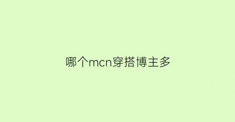 哪个mcn穿搭博主多(十大穿搭博主)