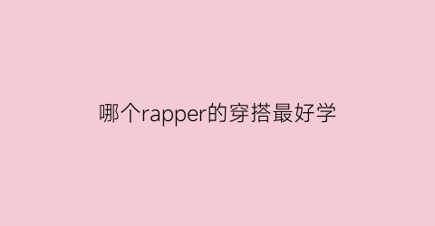 哪个rapper的穿搭最好学(rapper穿搭指南)