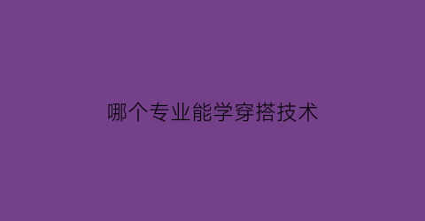 哪个专业能学穿搭技术