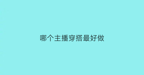 哪个主播穿搭最好做(适合主播穿的衣服)