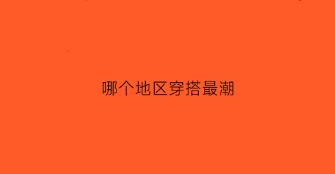 哪个地区穿搭最潮(哪里穿搭)