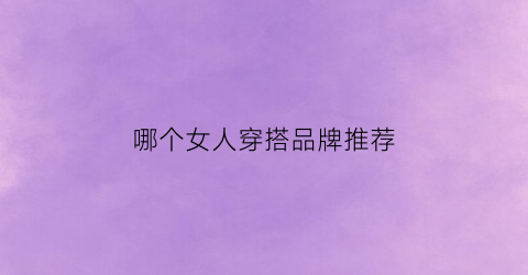 哪个女人穿搭品牌推荐