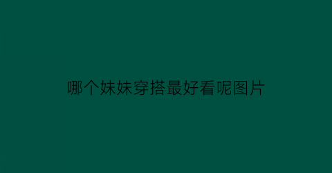 哪个妹妹穿搭最好看呢图片(什么样的妹妹好看)