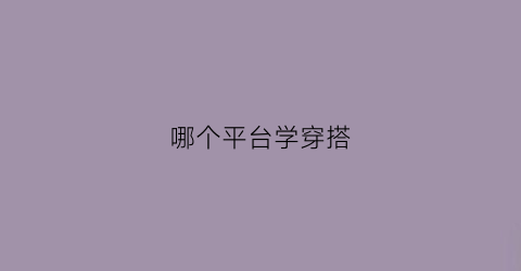 哪个平台学穿搭(学穿搭的app哪个好)