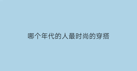 哪个年代的人最时尚的穿搭