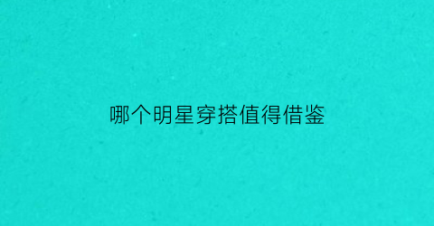 哪个明星穿搭值得借鉴(明星谁穿衣服好看)