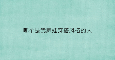 哪个是我家娃穿搭风格的人(哪个是我家娃穿搭风格的人呢)