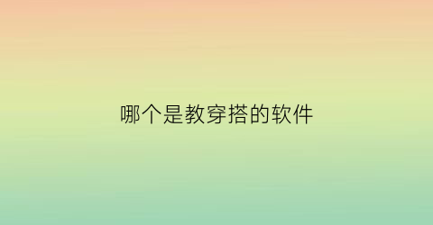 哪个是教穿搭的软件(教穿搭的app)