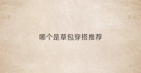 哪个是草包穿搭推荐(草包是啥)