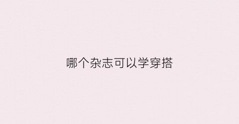 哪个杂志可以学穿搭(穿搭杂志哪个好看)