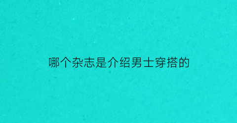 哪个杂志是介绍男士穿搭的(男性穿搭时尚杂志)