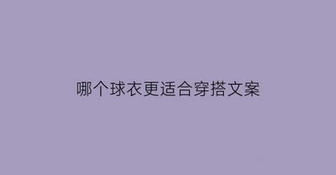 哪个球衣更适合穿搭文案(哪个球衣更适合穿搭文案句子)