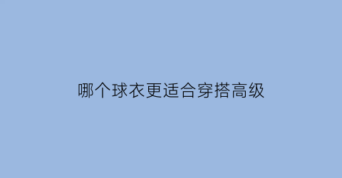 哪个球衣更适合穿搭高级(什么球衣好看)