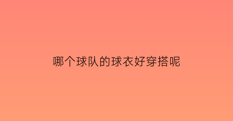 哪个球队的球衣好穿搭呢(哪个球队衣服最好看)