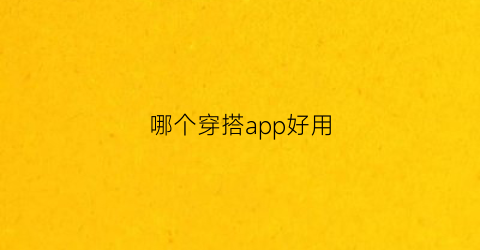 哪个穿搭app好用(哪个穿搭app好用一点)