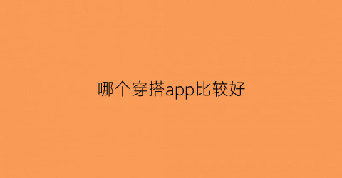 哪个穿搭app比较好(哪个穿搭app比较好用)