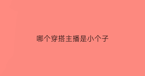 哪个穿搭主播是小个子(小个穿搭博主)