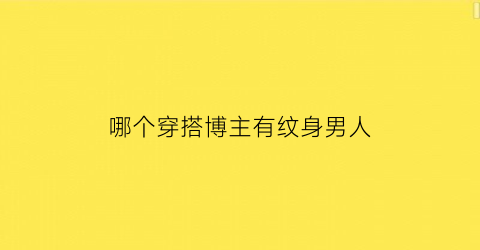 哪个穿搭博主有纹身男人(纹身师穿搭)