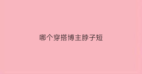 哪个穿搭博主脖子短(脖子短穿什么衣服显长)