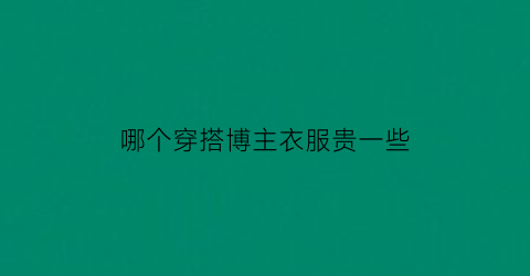 哪个穿搭博主衣服贵一些(有品位的穿搭博主)