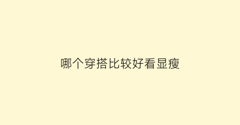 哪个穿搭比较好看显瘦(哪个穿搭比较好看显瘦男)