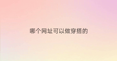 哪个网址可以做穿搭的(穿搭网站知乎)