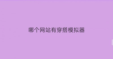 哪个网站有穿搭模拟器(可以模拟穿搭的搭配软件)