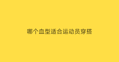 哪个血型适合运动员穿搭(中国十大最具血性的运动员)