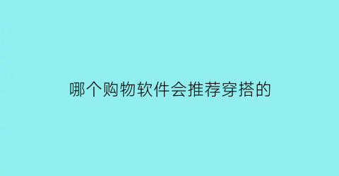 哪个购物软件会推荐穿搭的(什么购物软件可以搭配衣服)