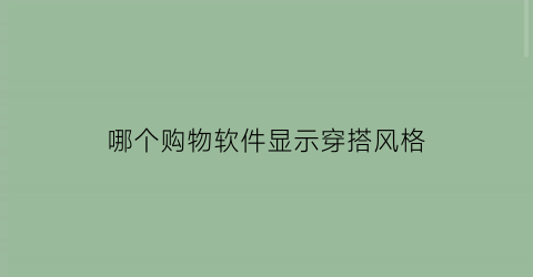 哪个购物软件显示穿搭风格(哪个app穿搭时尚)