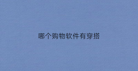 哪个购物软件有穿搭(哪个软件穿搭好看)