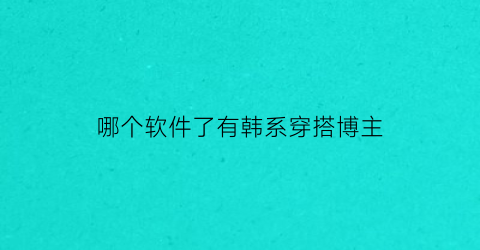 哪个软件了有韩系穿搭博主(韩版穿搭的软件哪个好)