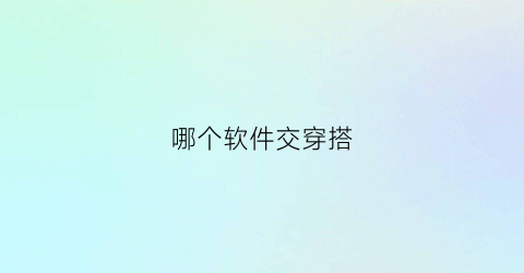 哪个软件交穿搭(穿搭社交软件)