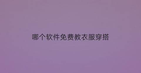 哪个软件免费教衣服穿搭(哪个软件教穿衣搭配)