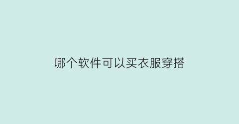 哪个软件可以买衣服穿搭(哪个软件可以买衣服穿搭的软件)