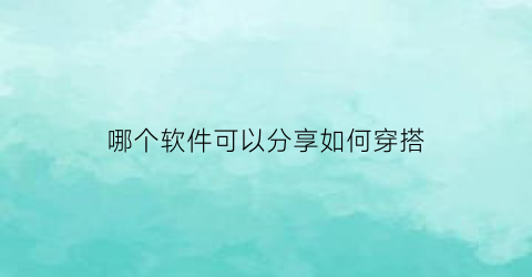 哪个软件可以分享如何穿搭(有什么分享穿搭的软件)