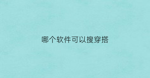 哪个软件可以搜穿搭(在哪个软件上可以看穿搭)