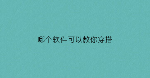 哪个软件可以教你穿搭(什么app教穿搭)