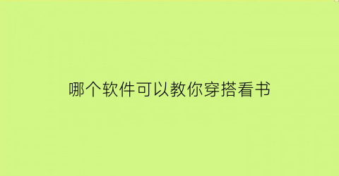 哪个软件可以教你穿搭看书(什么软件教穿搭)